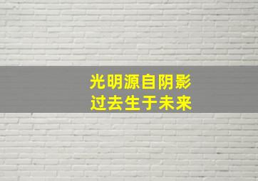 光明源自阴影 过去生于未来